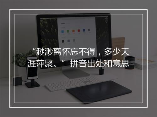 “渺渺离怀忘不得，多少天涯萍聚。”拼音出处和意思