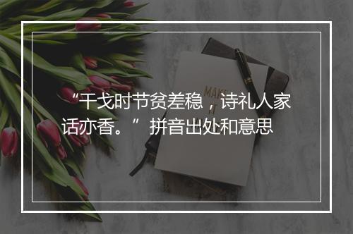 “干戈时节贫差稳，诗礼人家话亦香。”拼音出处和意思