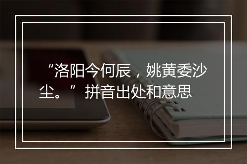 “洛阳今何辰，姚黄委沙尘。”拼音出处和意思