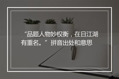 “品题人物妙权衡，在日江湖有重名。”拼音出处和意思