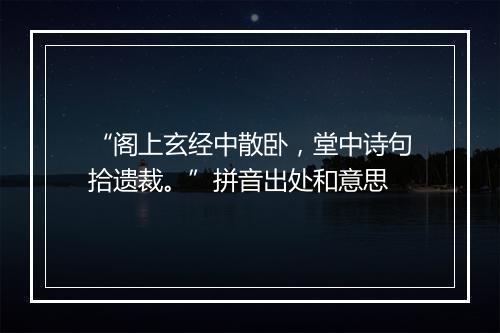 “阁上玄经中散卧，堂中诗句拾遗裁。”拼音出处和意思