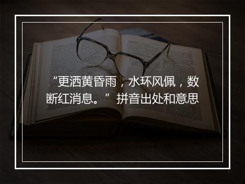 “更洒黄昏雨，水环风佩，数断红消息。”拼音出处和意思