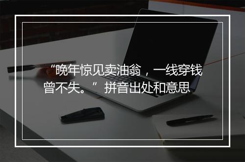 “晚年惊见卖油翁，一线穿钱曾不失。”拼音出处和意思