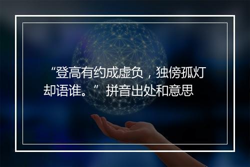 “登高有约成虚负，独傍孤灯却语谁。”拼音出处和意思