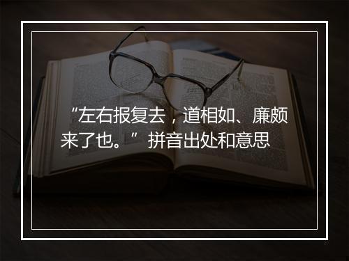 “左右报复去，道相如、廉颇来了也。”拼音出处和意思