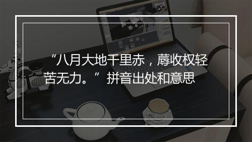 “八月大地千里赤，蓐收权轻苦无力。”拼音出处和意思