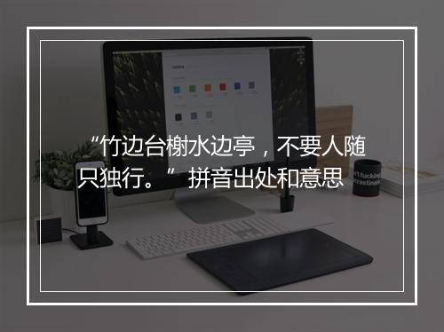 “竹边台榭水边亭，不要人随只独行。”拼音出处和意思