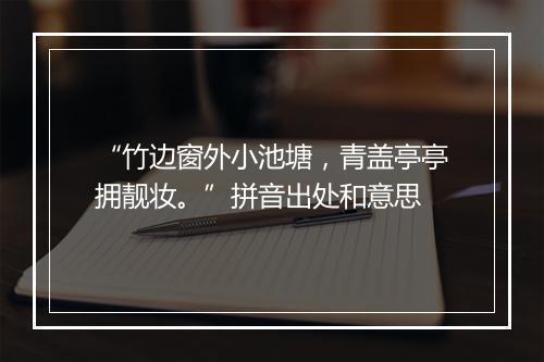 “竹边窗外小池塘，青盖亭亭拥靓妆。”拼音出处和意思