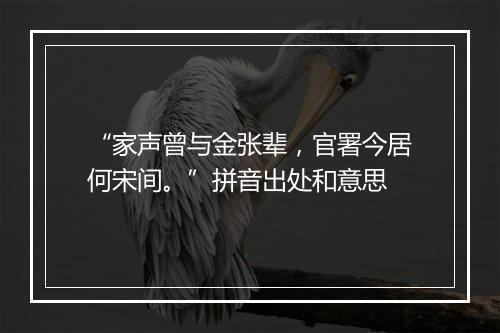 “家声曾与金张辈，官署今居何宋间。”拼音出处和意思