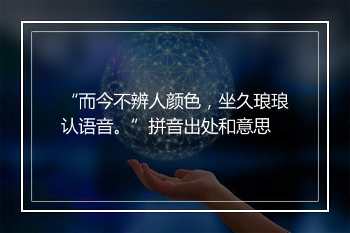 “而今不辨人颜色，坐久琅琅认语音。”拼音出处和意思