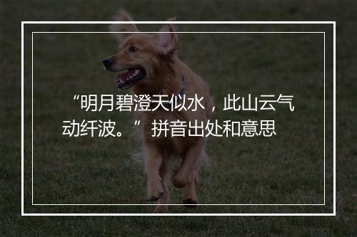 “明月碧澄天似水，此山云气动纤波。”拼音出处和意思