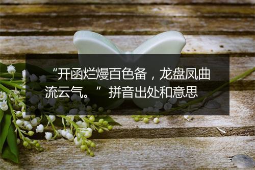 “开函烂熳百色备，龙盘凤曲流云气。”拼音出处和意思