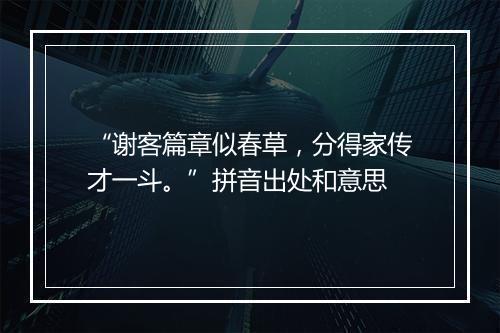 “谢客篇章似春草，分得家传才一斗。”拼音出处和意思