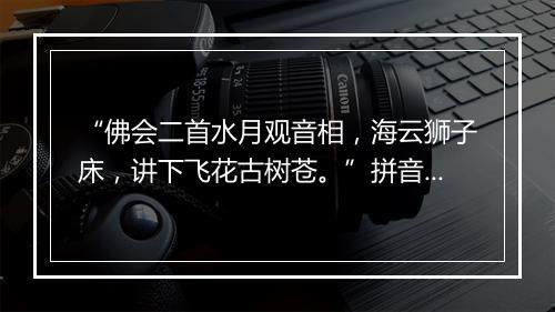 “佛会二首水月观音相，海云狮子床，讲下飞花古树苍。”拼音出处和意思