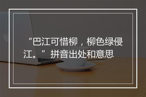 “巴江可惜柳，柳色绿侵江。”拼音出处和意思