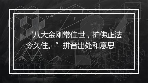 “八大金刚常住世，护佛正法令久住。”拼音出处和意思