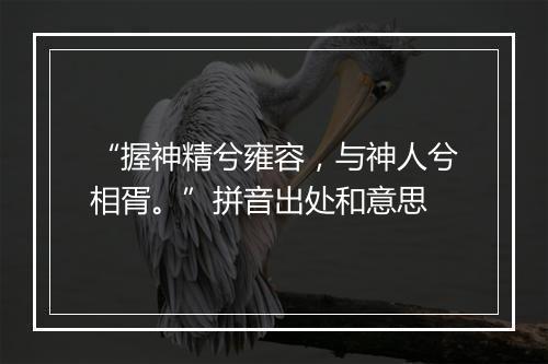 “握神精兮雍容，与神人兮相胥。”拼音出处和意思