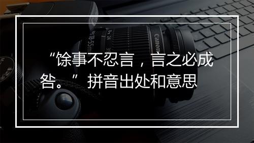 “馀事不忍言，言之必成咎。”拼音出处和意思