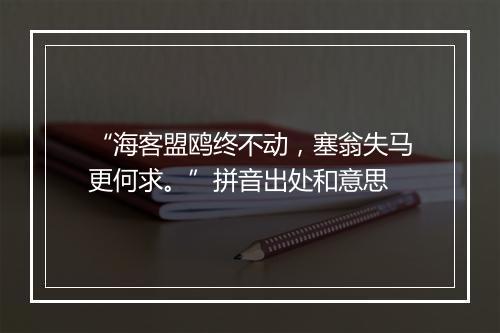 “海客盟鸥终不动，塞翁失马更何求。”拼音出处和意思