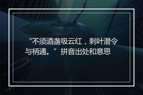 “不须酒盏吸云红，刺叶潜令与柄通。”拼音出处和意思