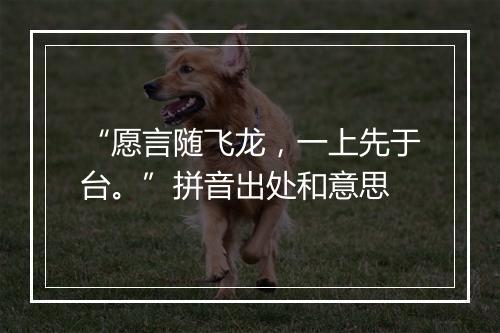 “愿言随飞龙，一上先于台。”拼音出处和意思