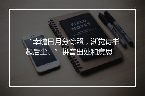 “幸瞻日月分馀照，渐觉诗书起后尘。”拼音出处和意思