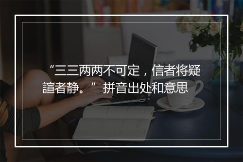 “三三两两不可定，信者将疑諠者静。”拼音出处和意思