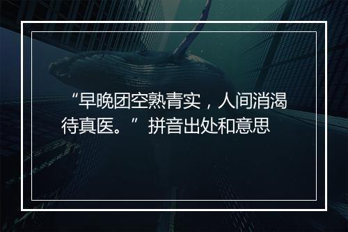 “早晚团空熟青实，人间消渴待真医。”拼音出处和意思