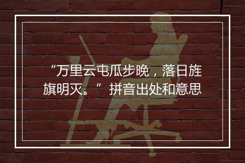 “万里云屯瓜步晚，落日旌旗明灭。”拼音出处和意思