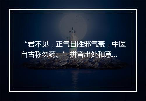 “君不见，正气日胜邪气衰，中医自古称勿药。”拼音出处和意思