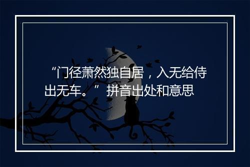 “门径萧然独自居，入无给侍出无车。”拼音出处和意思