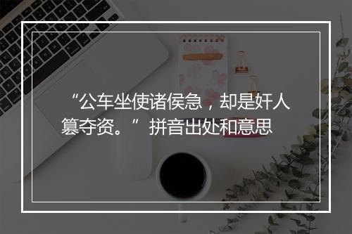 “公车坐使诸侯急，却是奸人篡夺资。”拼音出处和意思