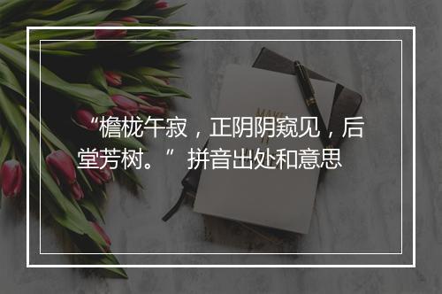 “檐栊午寂，正阴阴窥见，后堂芳树。”拼音出处和意思