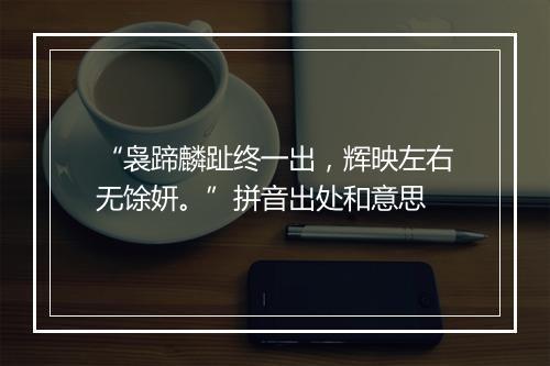 “袅蹄麟趾终一出，辉映左右无馀妍。”拼音出处和意思