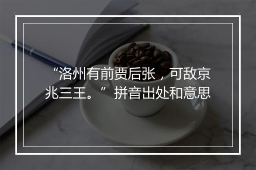 “洛州有前贾后张，可敌京兆三王。”拼音出处和意思