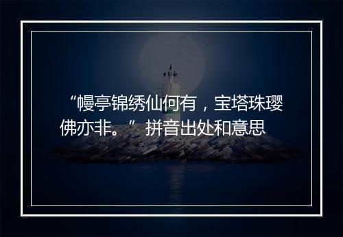 “幔亭锦绣仙何有，宝塔珠璎佛亦非。”拼音出处和意思