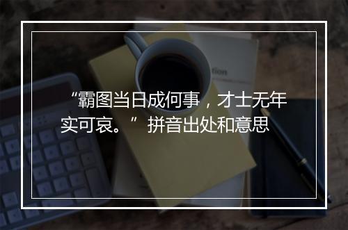 “霸图当日成何事，才士无年实可哀。”拼音出处和意思