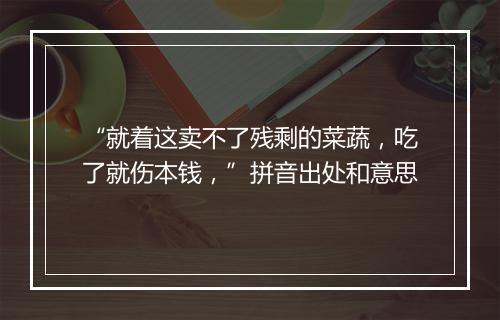 “就着这卖不了残剩的菜蔬，吃了就伤本钱，”拼音出处和意思