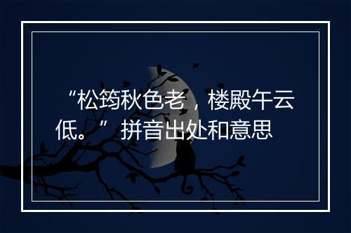 “松筠秋色老，楼殿午云低。”拼音出处和意思