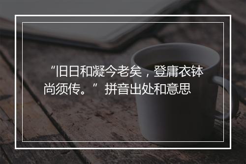 “旧日和凝今老矣，登庸衣钵尚须传。”拼音出处和意思