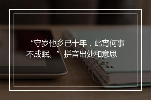 “守岁他乡已十年，此宵何事不成眠。”拼音出处和意思