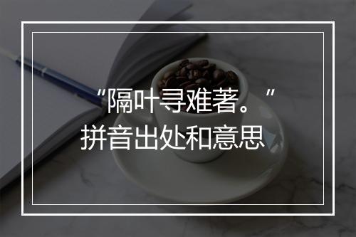 “隔叶寻难著。”拼音出处和意思