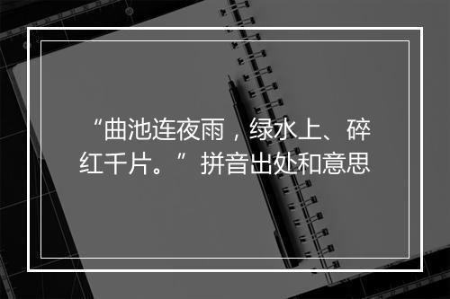 “曲池连夜雨，绿水上、碎红千片。”拼音出处和意思