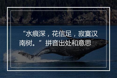 “水痕深，花信足，寂寞汉南树。”拼音出处和意思