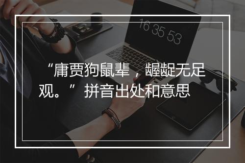 “庸贾狗鼠辈，龌龊无足观。”拼音出处和意思