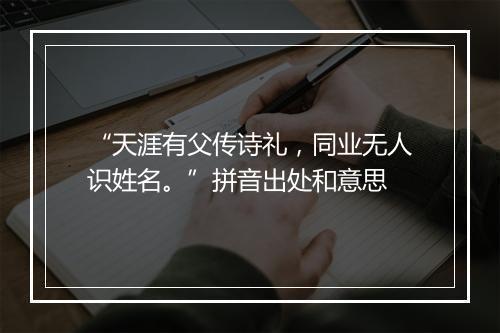 “天涯有父传诗礼，同业无人识姓名。”拼音出处和意思