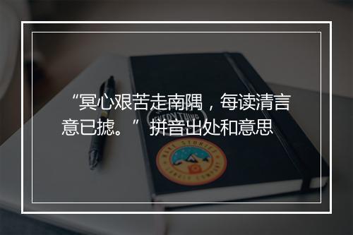 “冥心艰苦走南隅，每读清言意已摅。”拼音出处和意思