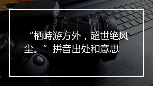 “栖峙游方外，超世绝风尘。”拼音出处和意思