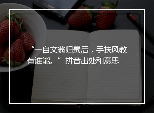 “一自文翁归蜀后，手扶风教有谁能。”拼音出处和意思