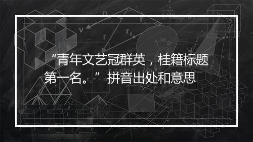 “青年文艺冠群英，桂籍标题第一名。”拼音出处和意思